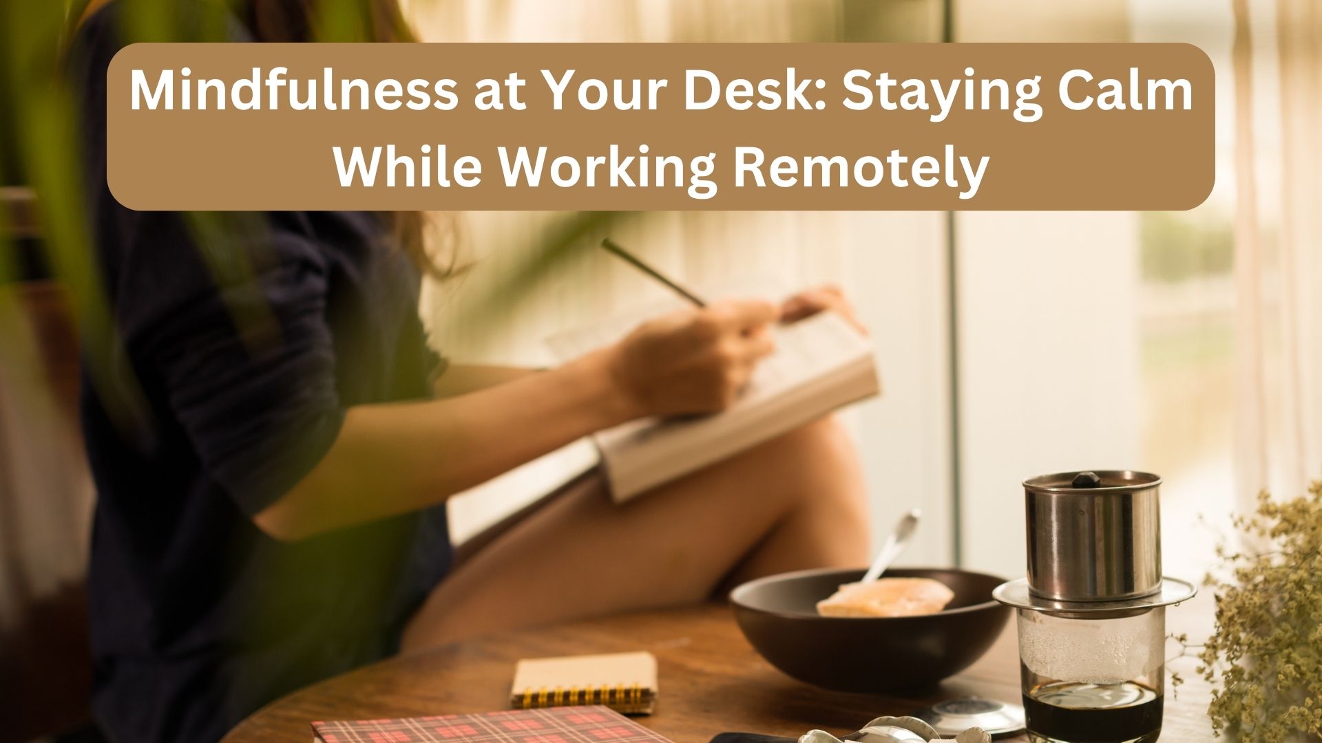 Mindfulness at Your Desk: Staying Calm While Working Remotely
