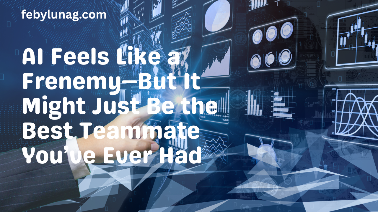 AI Feels Like a Frenemy—But It Might Just Be the Best Teammate You’ve Ever Had - febylunag.com